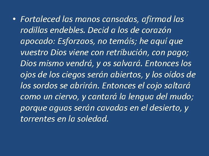  • Fortaleced las manos cansadas, afirmad las rodillas endebles. Decid a los de