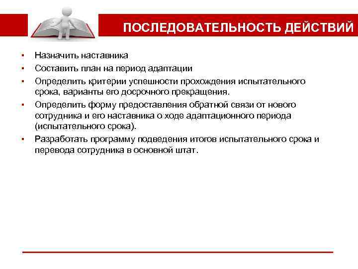 ПОСЛЕДОВАТЕЛЬНОСТЬ ДЕЙСТВИЙ ▪ ▪ ▪ Назначить наставника Составить план на период адаптации Определить критерии