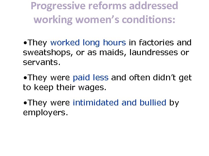 Progressive reforms addressed working women’s conditions: • They worked long hours in factories and