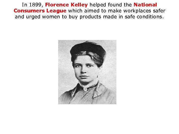 In 1899, Florence Kelley helped found the National Consumers League which aimed to make
