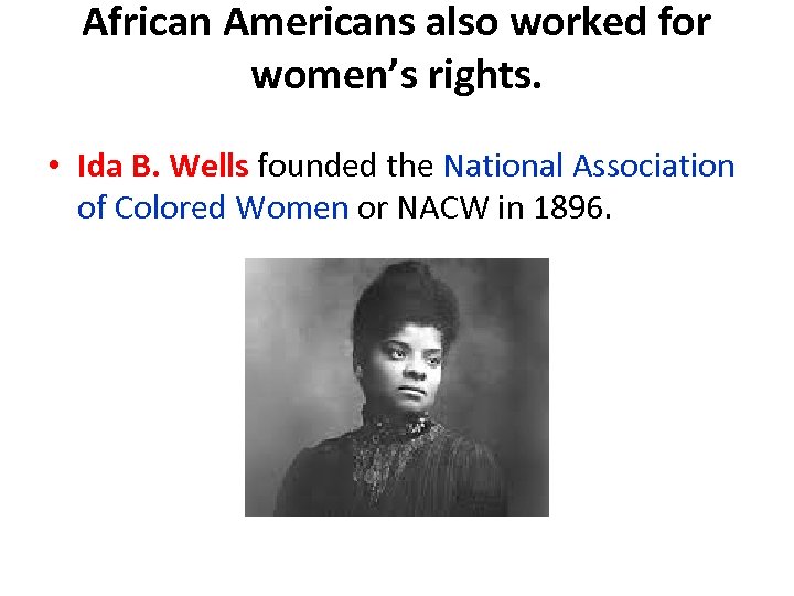 African Americans also worked for women’s rights. • Ida B. Wells founded the National