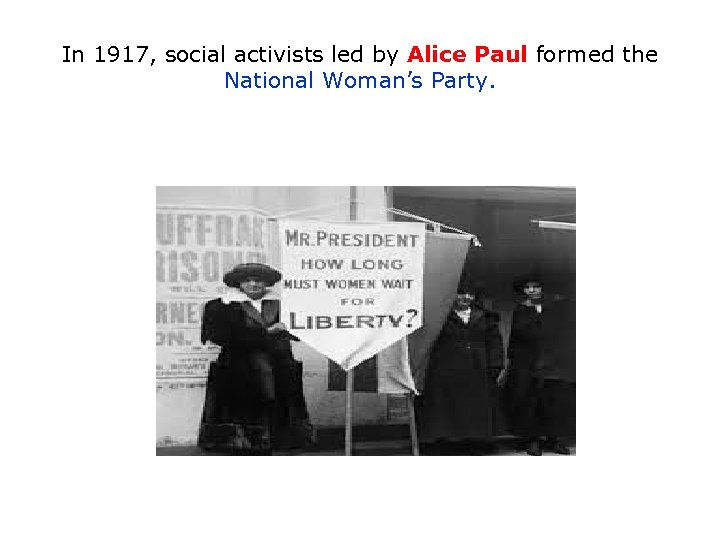 In 1917, social activists led by Alice Paul formed the National Woman’s Party. 