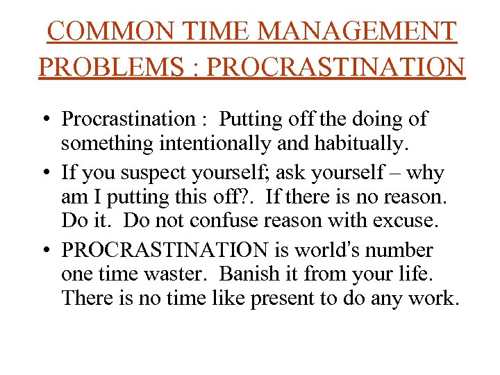 COMMON TIME MANAGEMENT PROBLEMS : PROCRASTINATION • Procrastination : Putting off the doing of