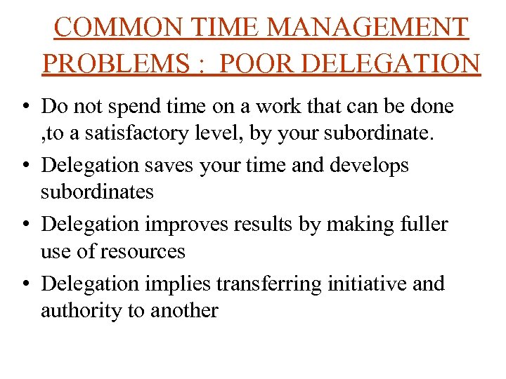 COMMON TIME MANAGEMENT PROBLEMS : POOR DELEGATION • Do not spend time on a