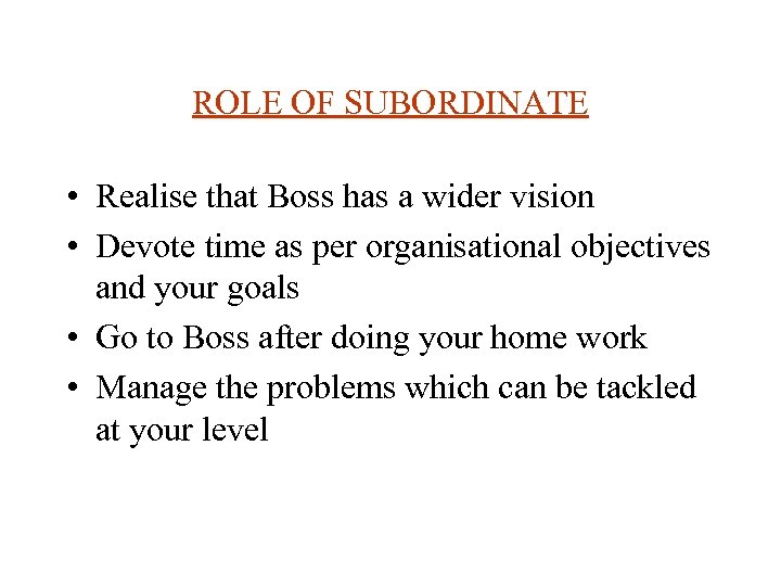 ROLE OF SUBORDINATE • Realise that Boss has a wider vision • Devote time