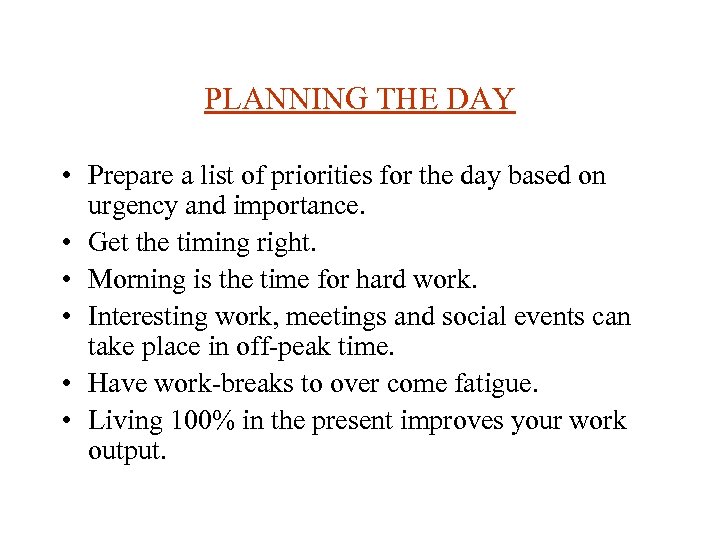 PLANNING THE DAY • Prepare a list of priorities for the day based on
