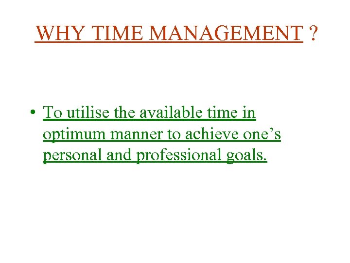 WHY TIME MANAGEMENT ? • To utilise the available time in optimum manner to