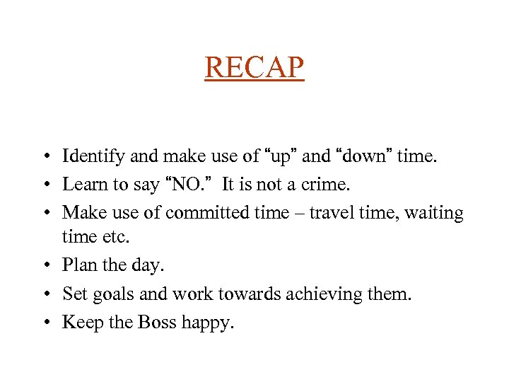 RECAP • Identify and make use of “up” and “down” time. • Learn to