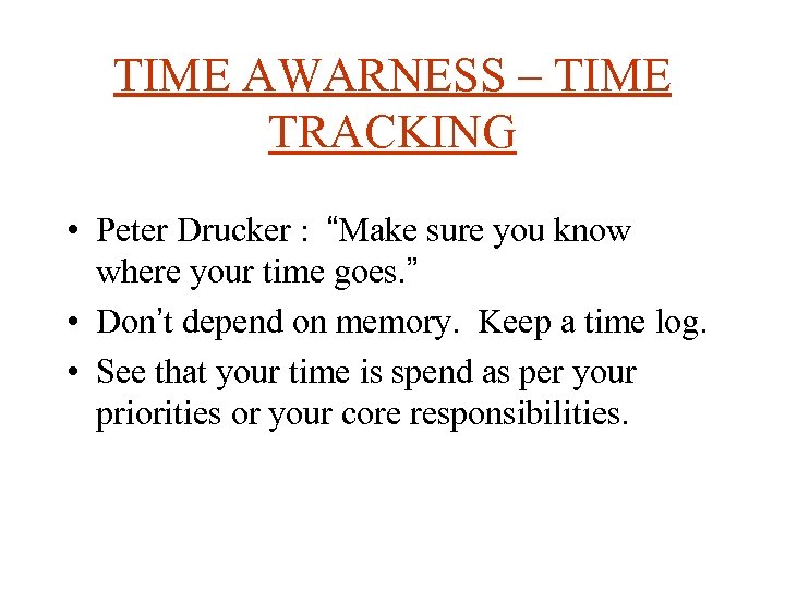TIME AWARNESS – TIME TRACKING • Peter Drucker : “Make sure you know where
