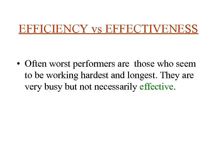 EFFICIENCY vs EFFECTIVENESS • Often worst performers are those who seem to be working