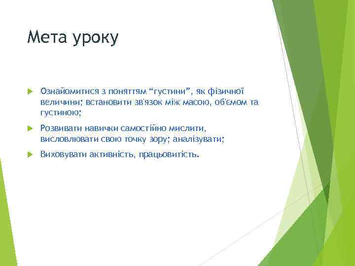 Мета уроку Ознайомитися з поняттям “густини”, як фізичної величини; встановити зв'язок між масою, об'ємом