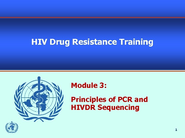 HIV Drug Resistance Training Module 3: Principles of PCR and HIVDR Sequencing 1 