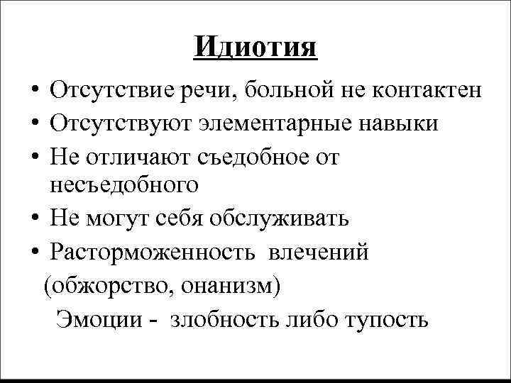 Идиотия • Отсутствие речи, больной не контактен • Отсутствуют элементарные навыки • Не отличают