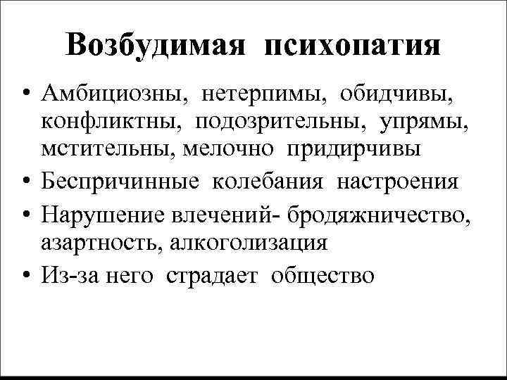 Возбудимая психопатия • Амбициозны, нетерпимы, обидчивы, конфликтны, подозрительны, упрямы, мстительны, мелочно придирчивы • Беспричинные