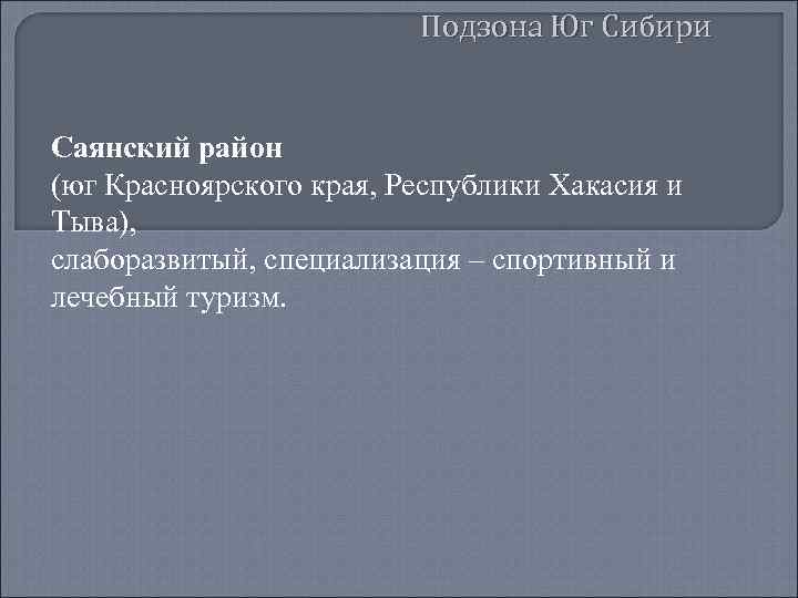 Подзона Юг Сибири Саянский район (юг Красноярского края, Республики Хакасия и Тыва), слаборазвитый, специализация