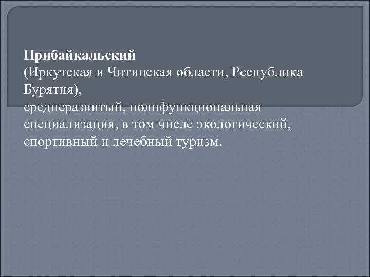 Прибайкальский (Иркутская и Читинская области, Республика Бурятия), среднеразвитый, полифункциональная специализация, в том числе экологический,