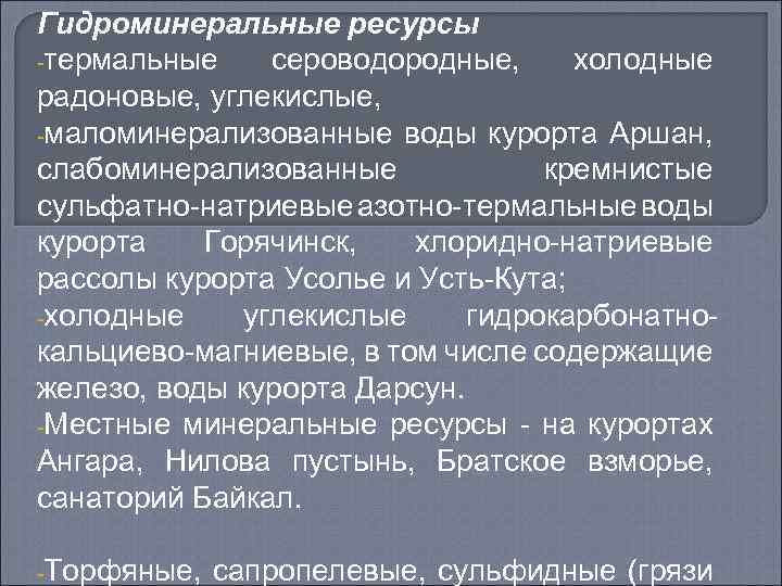 Гидроминеральные ресурсы -термальные сероводородные, холодные радоновые, углекислые, -маломинерализованные воды курорта Аршан, слабоминерализованные кремнистые сульфатно-натриевые