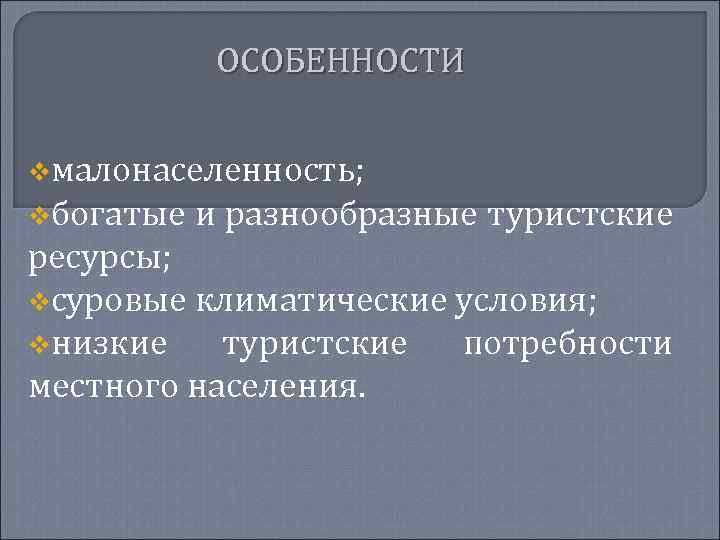 ОСОБЕННОСТИ vмалонаселенность; vбогатые и разнообразные туристские ресурсы; vсуровые климатические условия; vнизкие туристские потребности местного