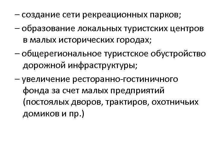 – создание сети рекреационных парков; – образование локальных туристских центров в малых исторических городах;