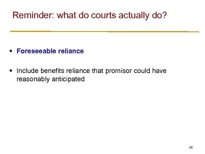 Reminder: what do courts actually do? w Foreseeable reliance w Include benefits reliance that