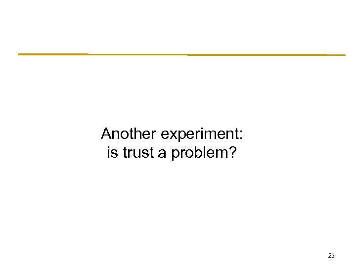 Another experiment: is trust a problem? 25 