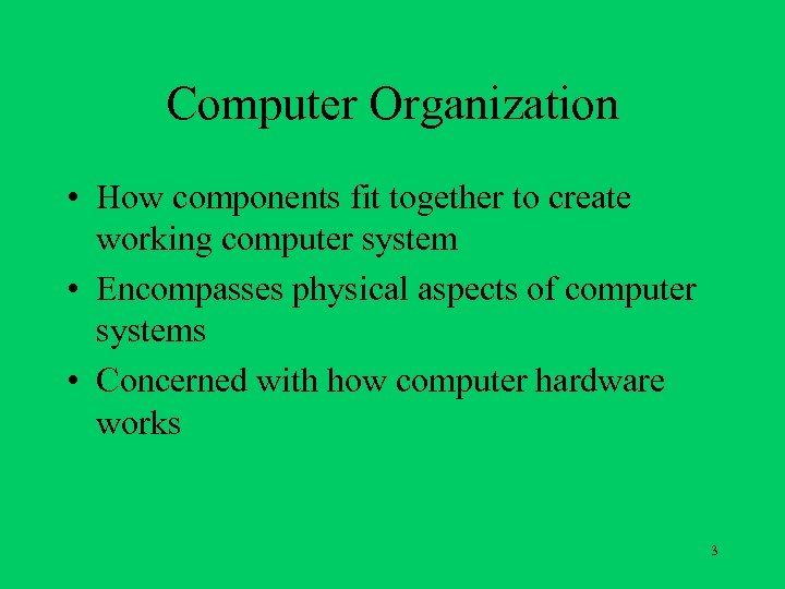 Computer Organization • How components fit together to create working computer system • Encompasses