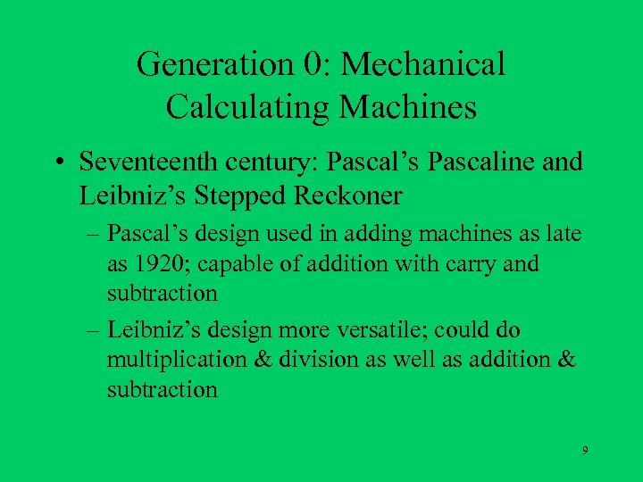 Generation 0: Mechanical Calculating Machines • Seventeenth century: Pascal’s Pascaline and Leibniz’s Stepped Reckoner