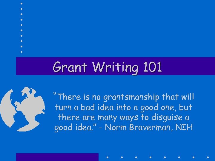 Grant Writing 101 “There is no grantsmanship that will turn a bad idea into