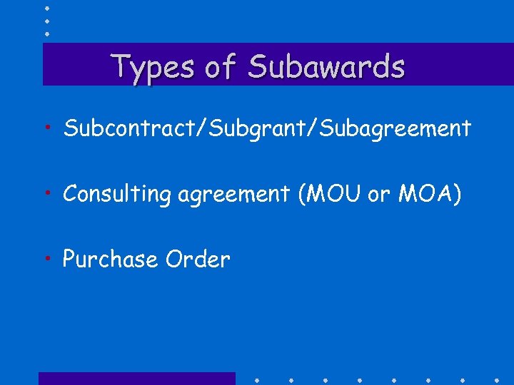 Types of Subawards • Subcontract/Subgrant/Subagreement • Consulting agreement (MOU or MOA) • Purchase Order