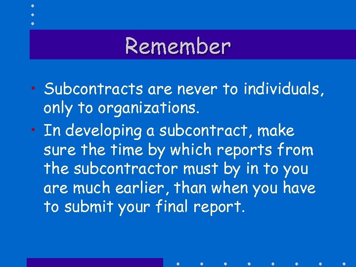 Remember • Subcontracts are never to individuals, only to organizations. • In developing a