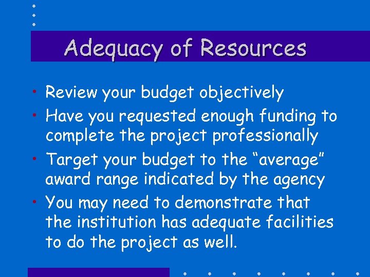 Adequacy of Resources • Review your budget objectively • Have you requested enough funding