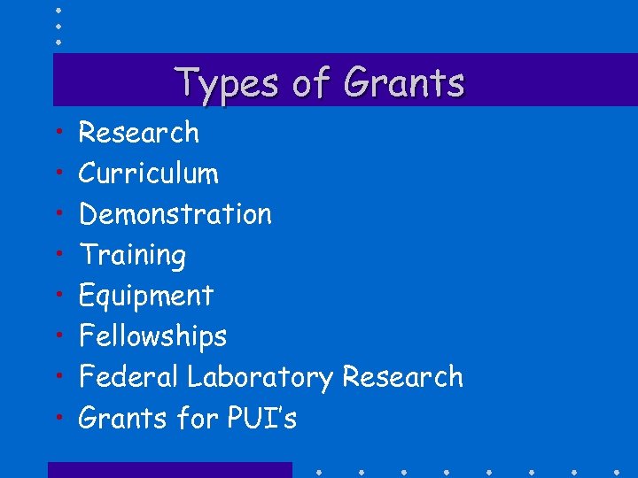 Types of Grants • • Research Curriculum Demonstration Training Equipment Fellowships Federal Laboratory Research