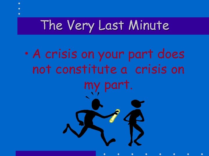 The Very Last Minute • A crisis on your part does not constitute a