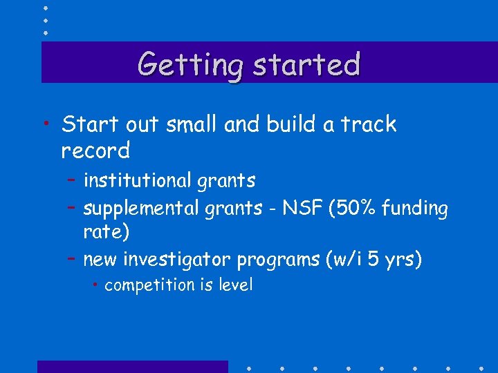 Getting started • Start out small and build a track record – institutional grants