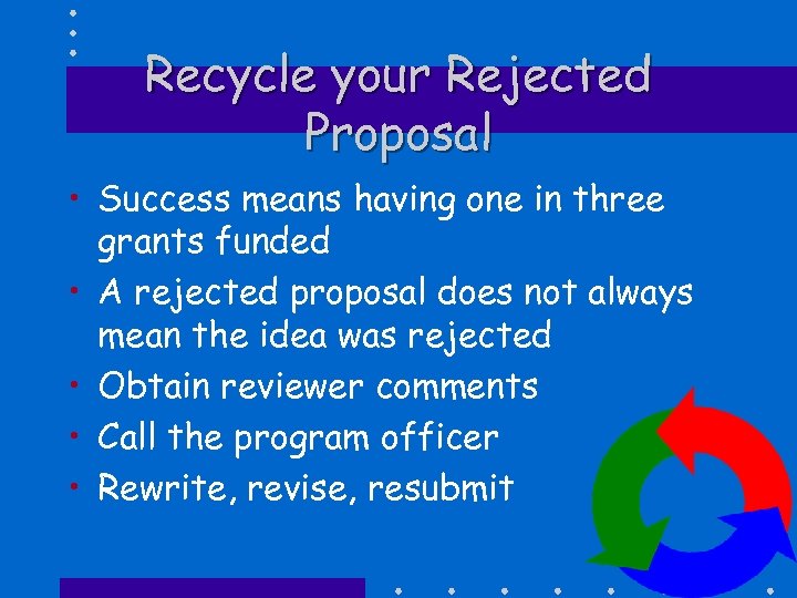 Recycle your Rejected Proposal • Success means having one in three grants funded •