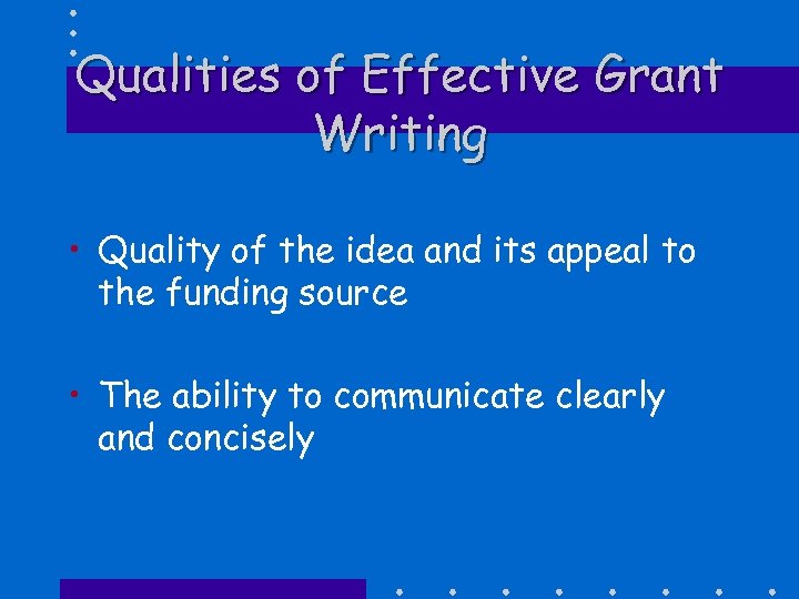 Qualities of Effective Grant Writing • Quality of the idea and its appeal to