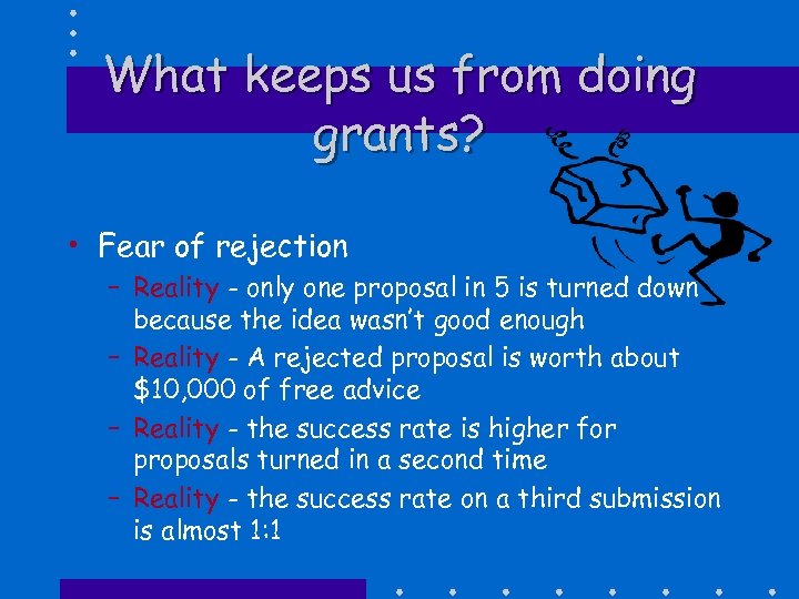 What keeps us from doing grants? • Fear of rejection – Reality - only