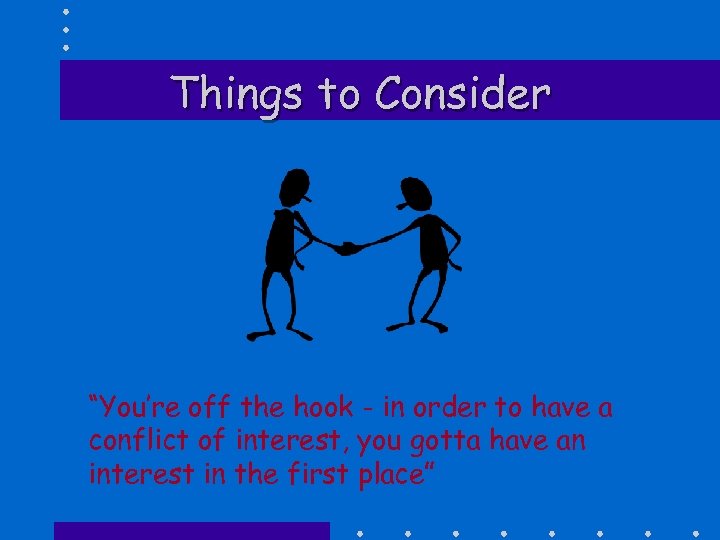 Things to Consider “You’re off the hook - in order to have a conflict