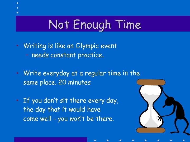 Not Enough Time • Writing is like an Olympic event – needs constant practice.