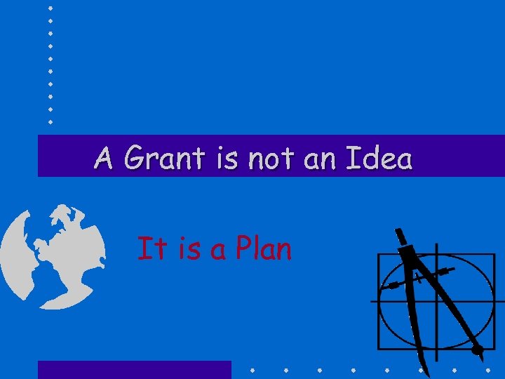 A Grant is not an Idea It is a Plan 