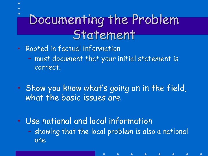 Documenting the Problem Statement • Rooted in factual information – must document that your