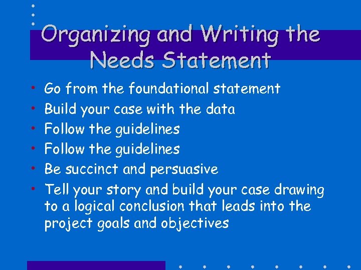Organizing and Writing the Needs Statement • • • Go from the foundational statement