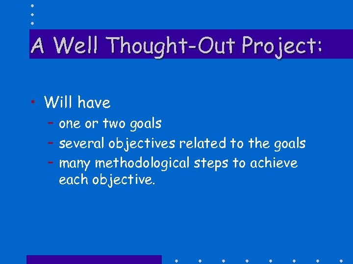 A Well Thought-Out Project: • Will have – one or two goals – several