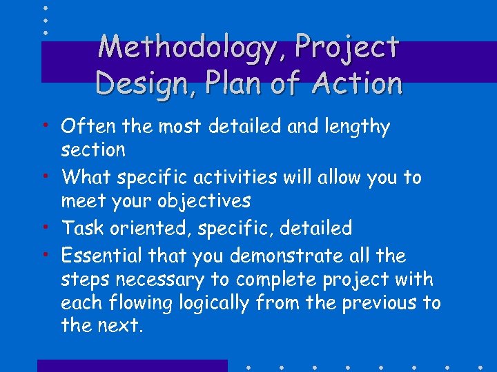 Methodology, Project Design, Plan of Action • Often the most detailed and lengthy section