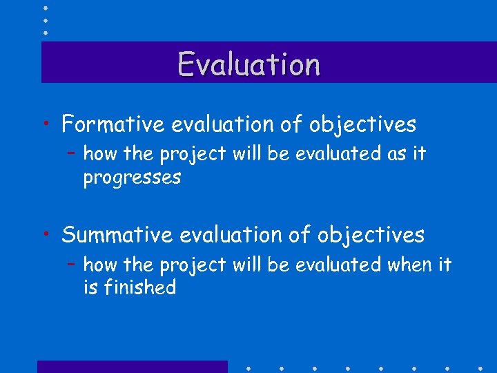 Evaluation • Formative evaluation of objectives – how the project will be evaluated as