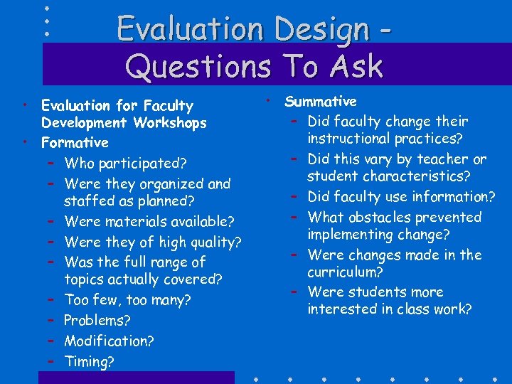 Evaluation Design Questions To Ask • Evaluation for Faculty Development Workshops • Formative –