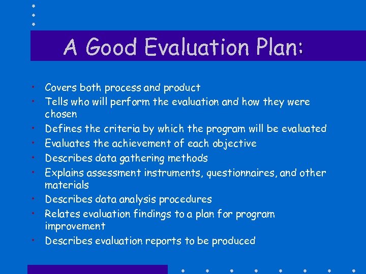 A Good Evaluation Plan: • Covers both process and product • Tells who will