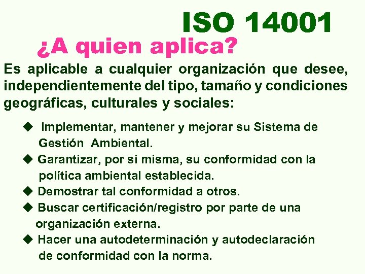 ISO 14001 ¿A quien aplica? Es aplicable a cualquier organización que desee, independientemente del