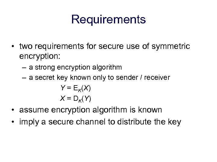 Requirements • two requirements for secure use of symmetric encryption: – a strong encryption