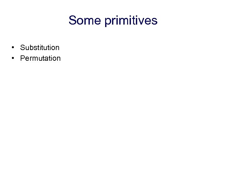 Some primitives • Substitution • Permutation 